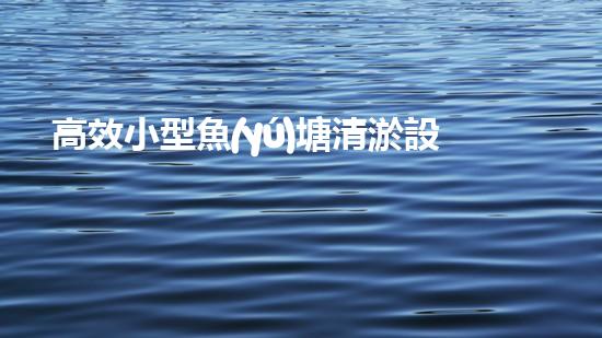 高效小型魚(yú)塘清淤設(shè)備，輕松維護(hù)水環(huán)境